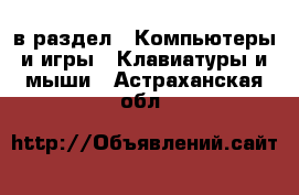  в раздел : Компьютеры и игры » Клавиатуры и мыши . Астраханская обл.